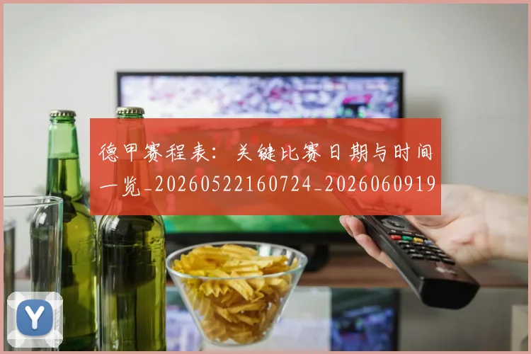 德甲赛程表：关键比赛日期与时间一览_20260522160724_20260609192044