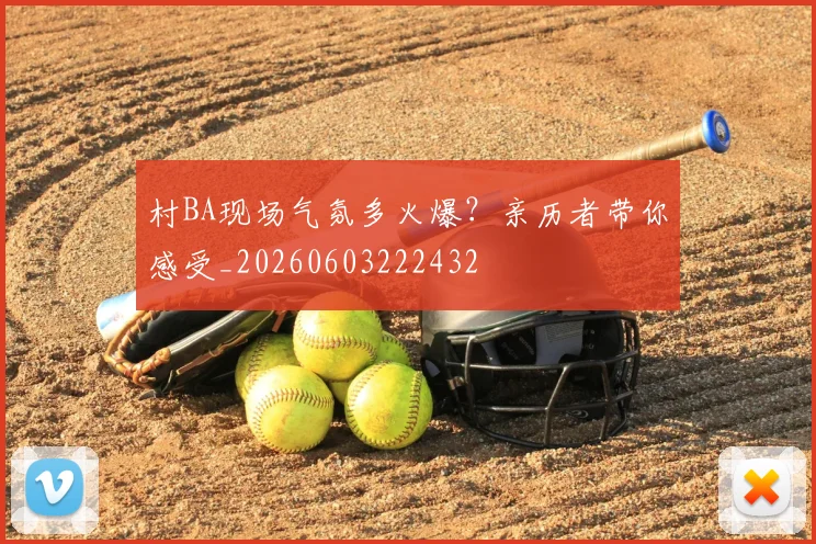 村BA现场气氛多火爆?亲历者带你感受_20260603222432