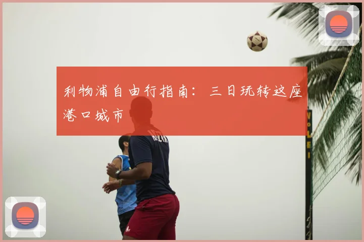 利物浦自由行指南：三日玩转这座港口城市