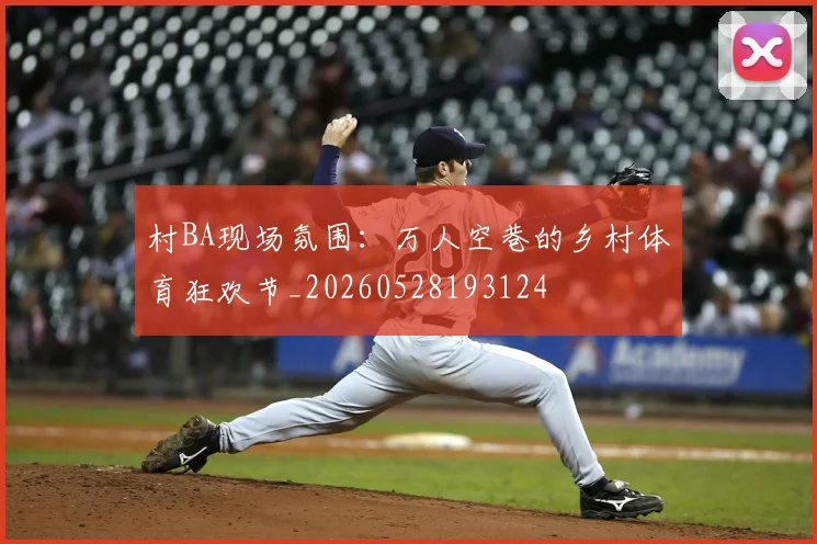 村BA现场氛围：万人空巷的乡村体育狂欢节_20260528193124
