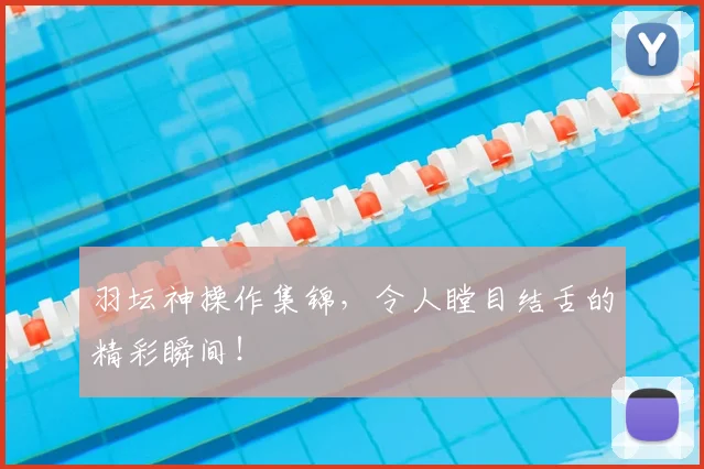 羽坛神操作集锦，令人瞠目结舌的精彩瞬间！