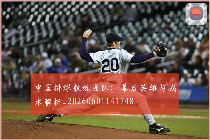 中国排球教练团队:幕后英雄与战术解析_20260601141748