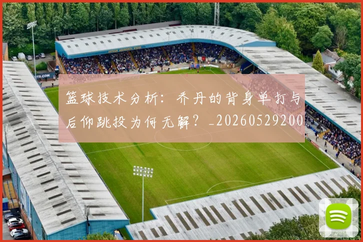 篮球技术分析：乔丹的背身单打与后仰跳投为何无解？_20260529200347