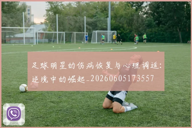 足球明星的伤病恢复与心理调适：逆境中的崛起_20260605173557