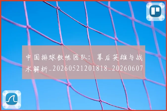 中国排球教练团队:幕后英雄与战术解析_20260521201818_20260607160557